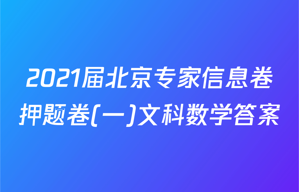 2021届北京专家信息卷押题卷(一)文科数学答案