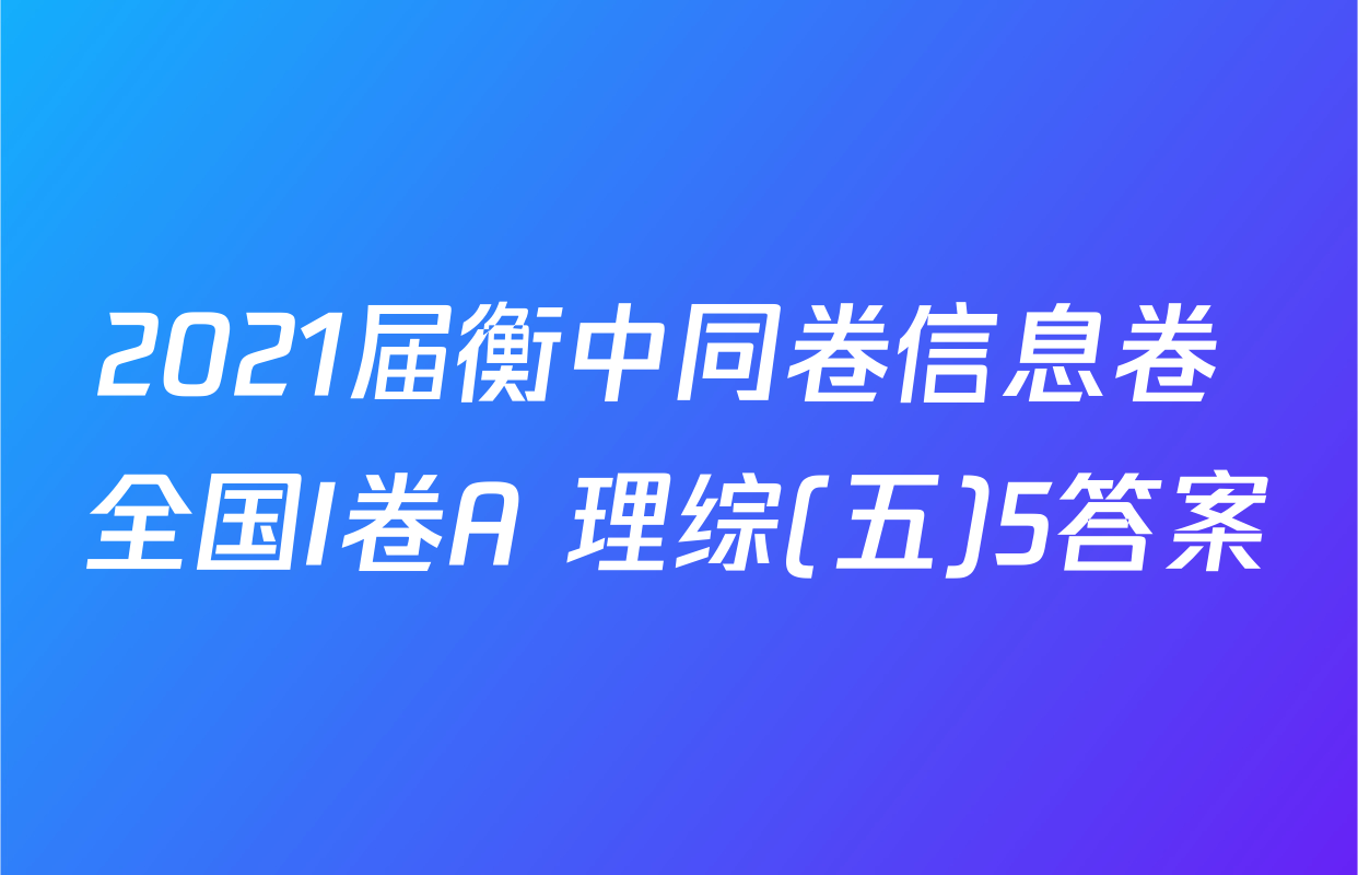 2021届衡中同卷信息卷 全国I卷A 理综(五)5答案