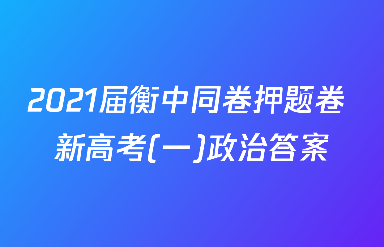 2021届衡中同卷押题卷 新高考(一)政治答案