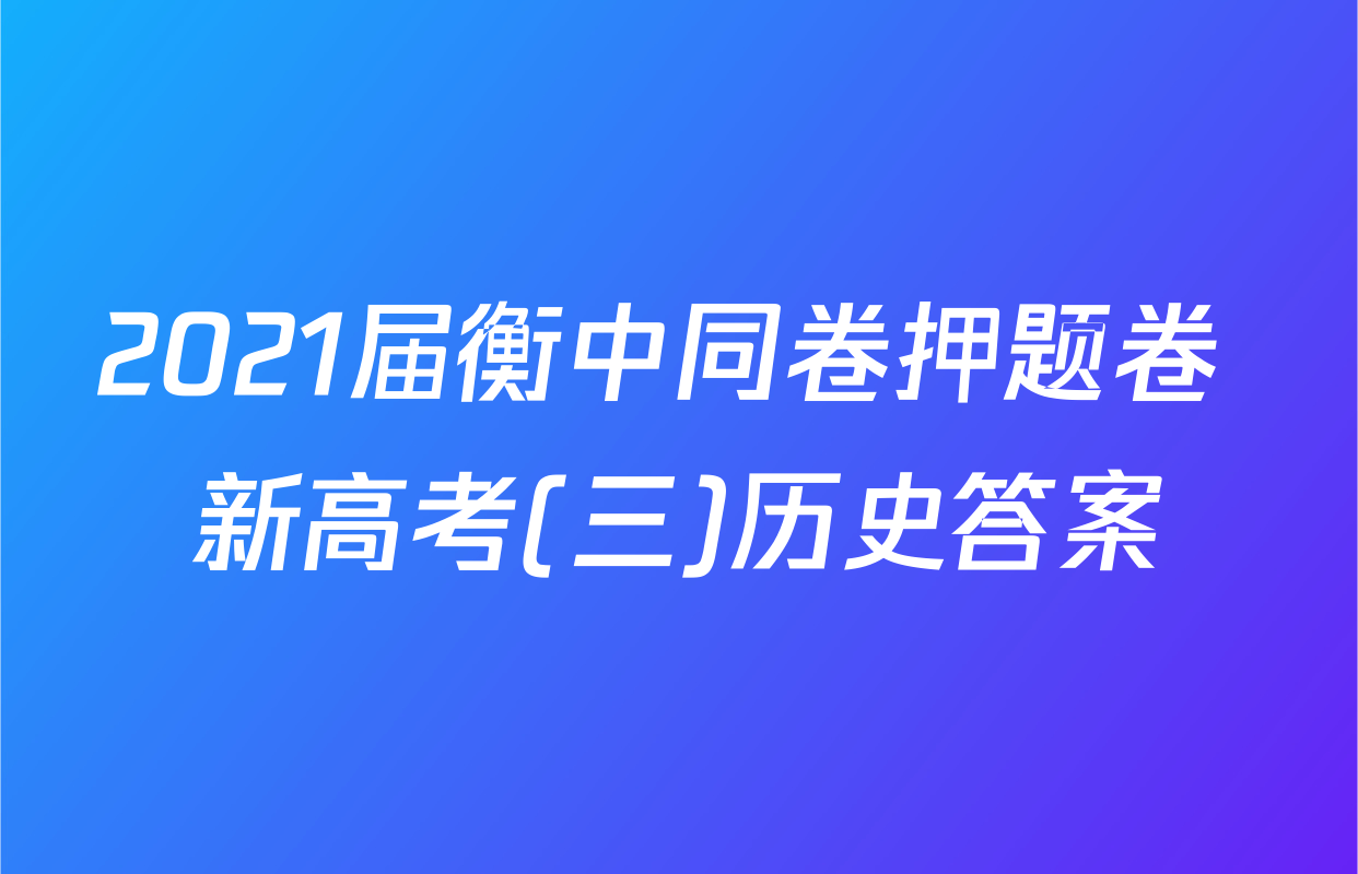 2021届衡中同卷押题卷 新高考(三)历史答案