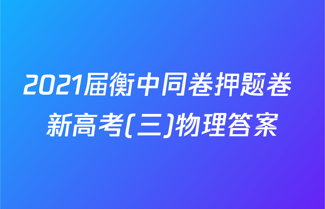 2021届衡中同卷押题卷 新高考(三)物理答案