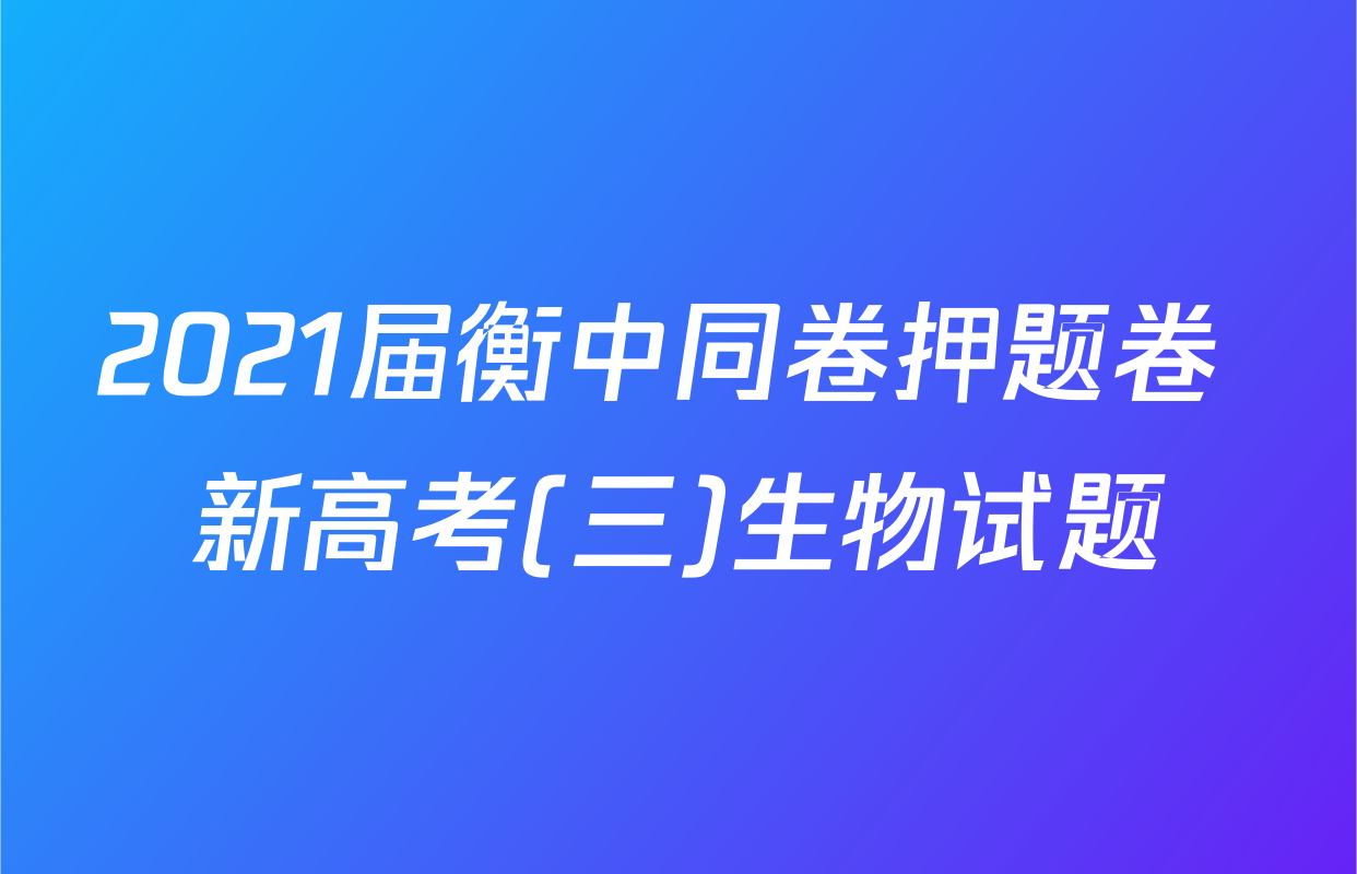 2021届衡中同卷押题卷 新高考(三)生物试题