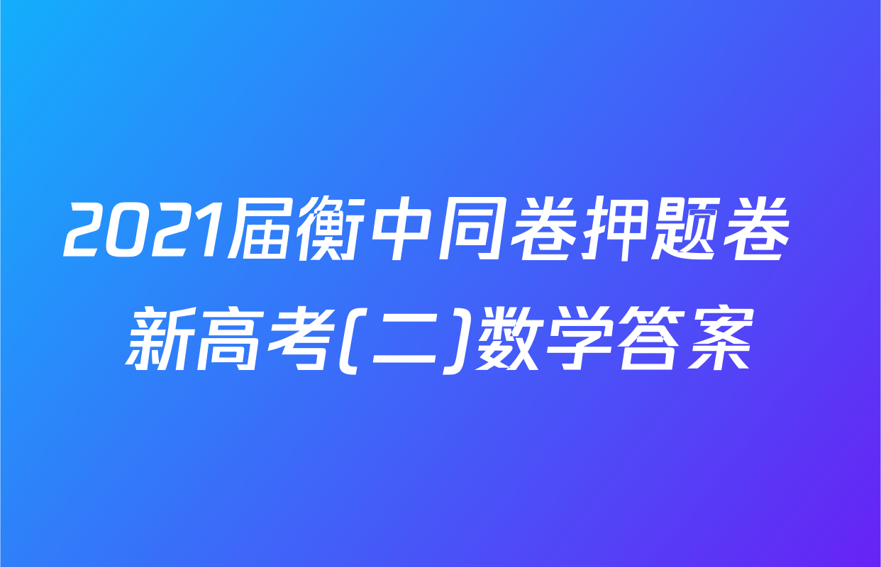 2021届衡中同卷押题卷 新高考(二)数学答案