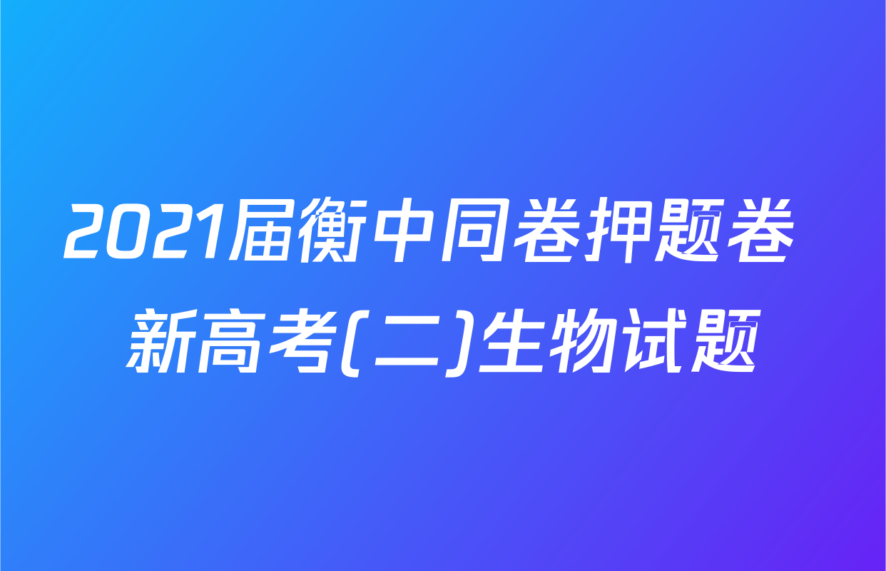 2021届衡中同卷押题卷 新高考(二)生物试题