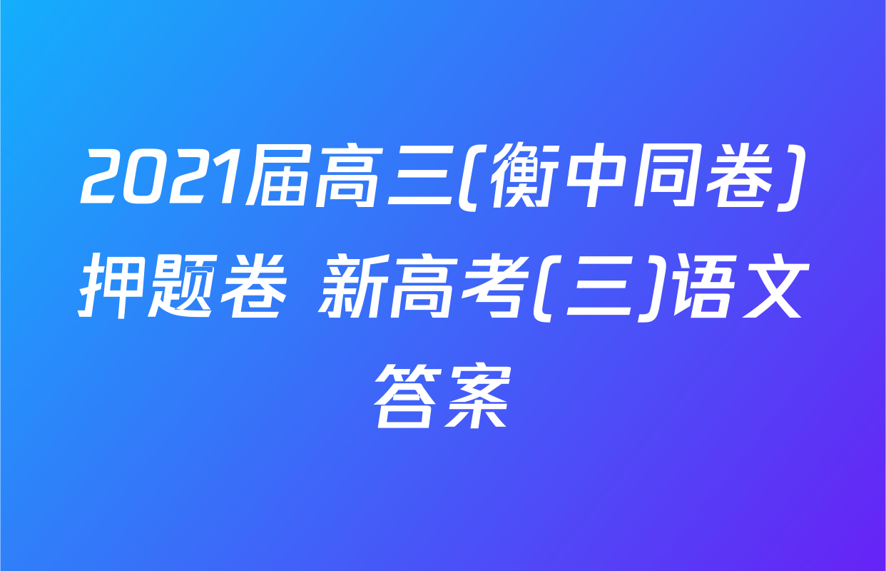 2021届高三(衡中同卷)押题卷 新高考(三)语文答案