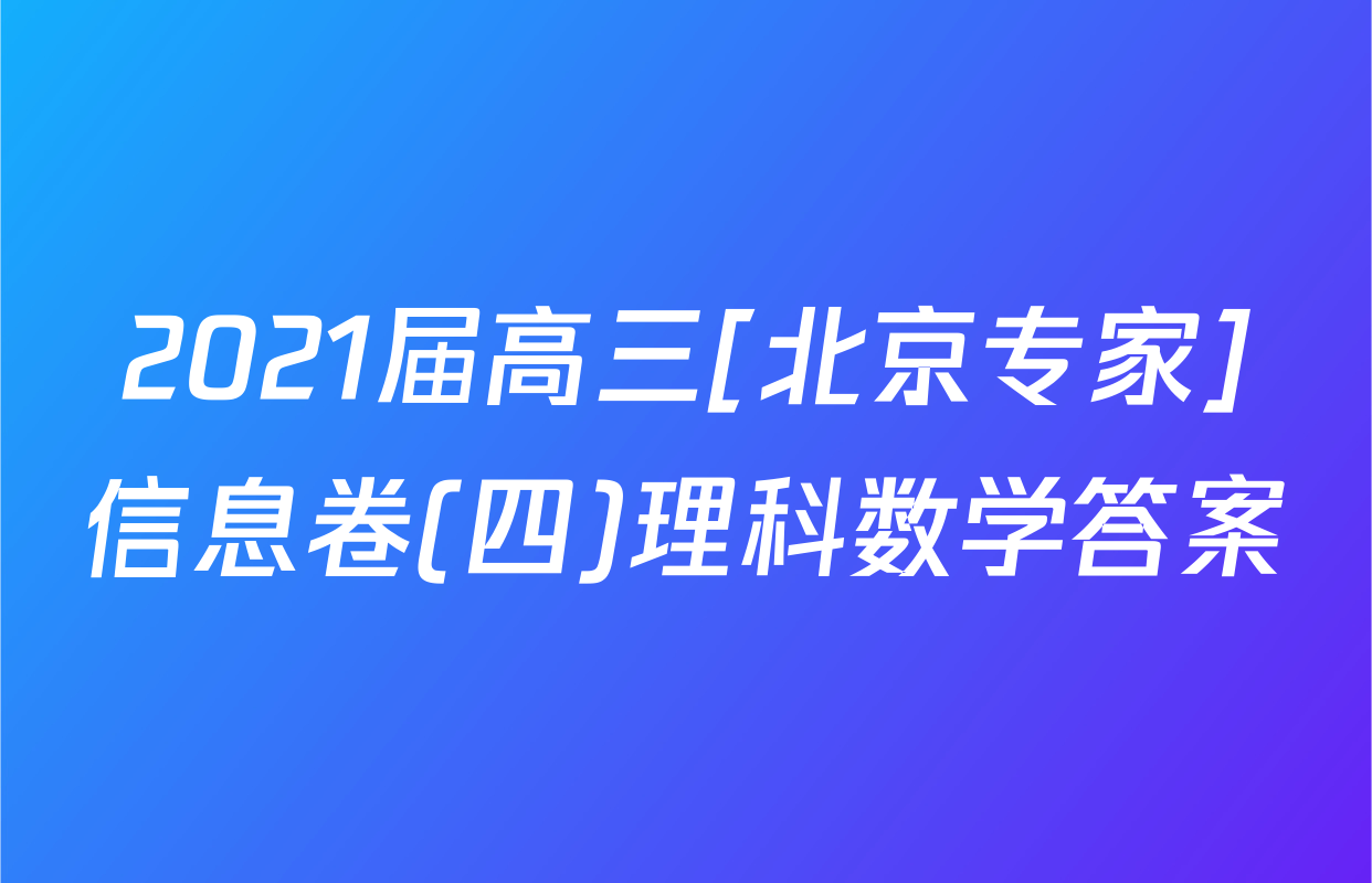 2021届高三[北京专家]信息卷(四)理科数学答案