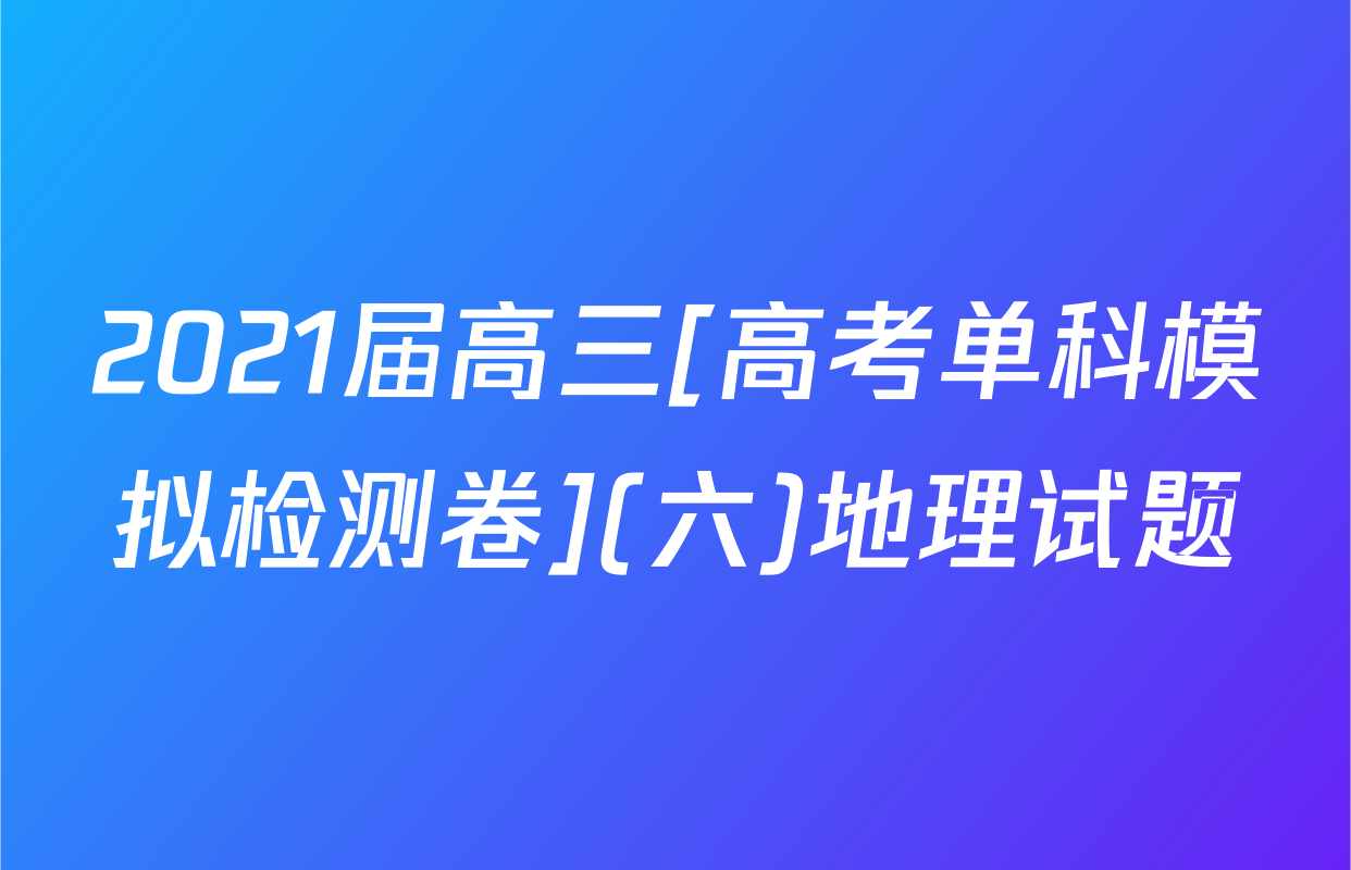 2021届高三[高考单科模拟检测卷](六)地理试题