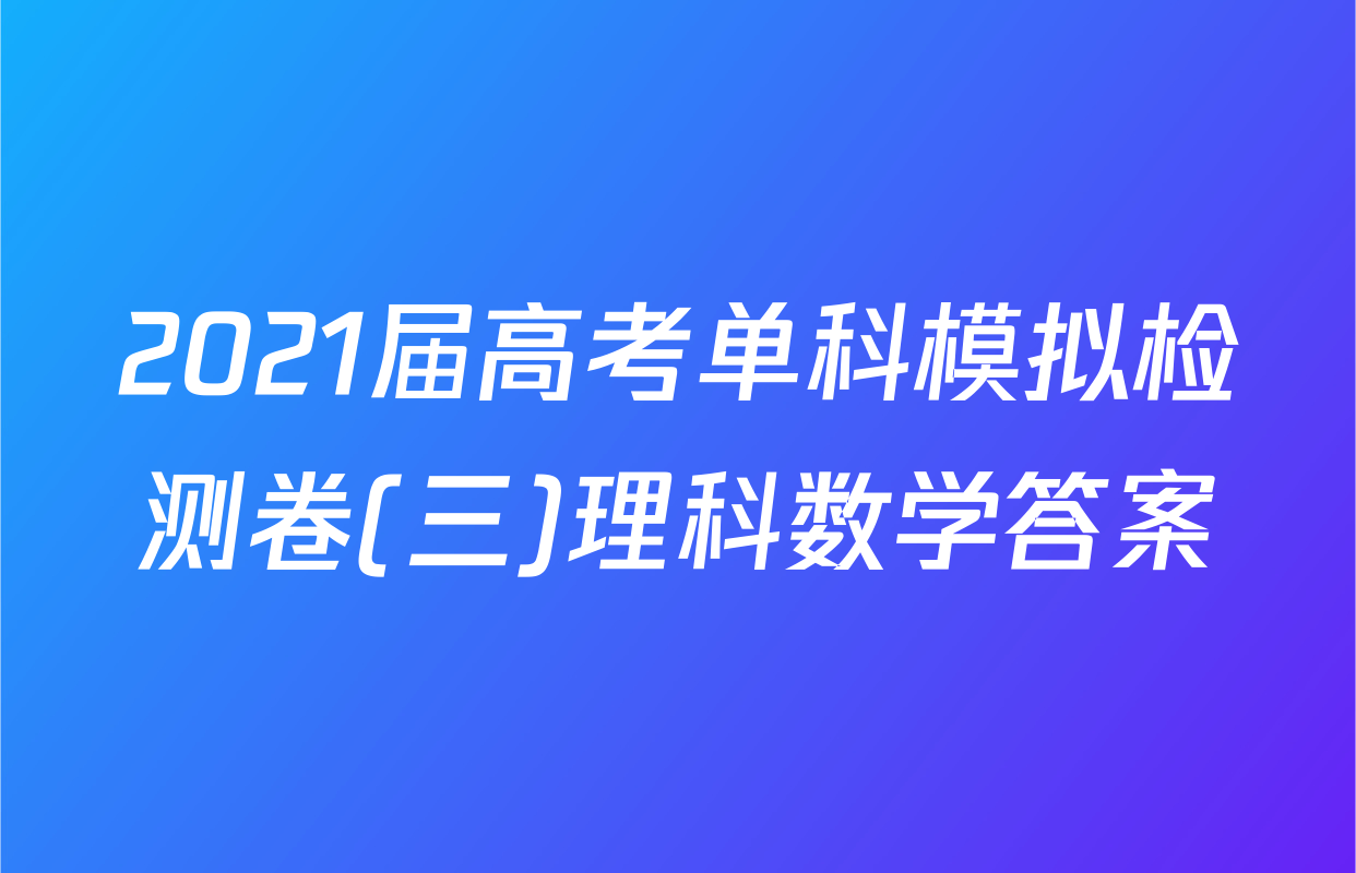 2021届高考单科模拟检测卷(三)理科数学答案