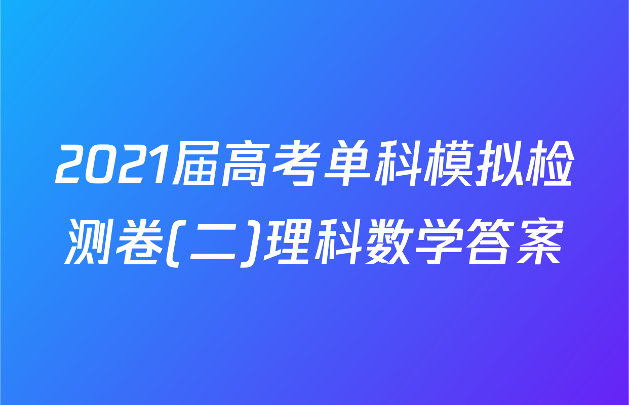 2021届高考单科模拟检测卷(二)理科数学答案