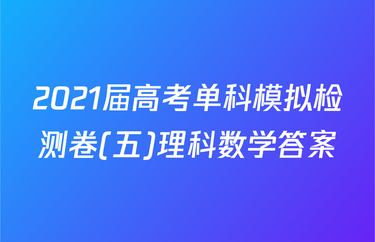 2021届高考单科模拟检测卷(五)理科数学答案