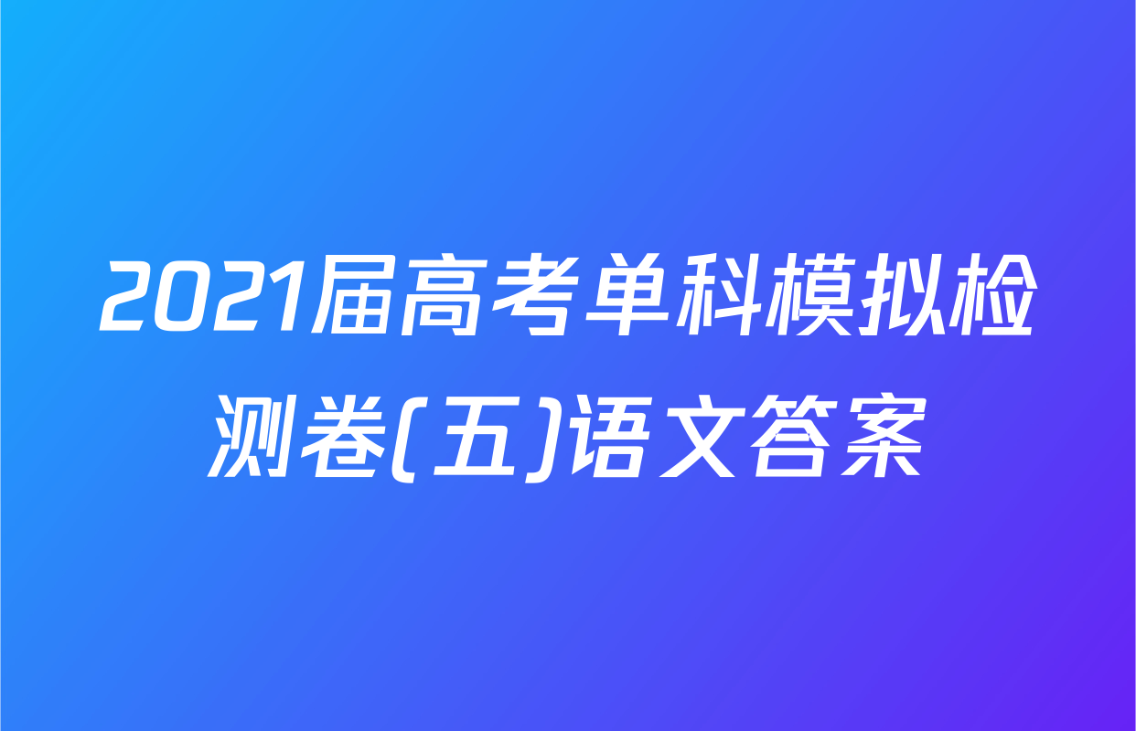 2021届高考单科模拟检测卷(五)语文答案