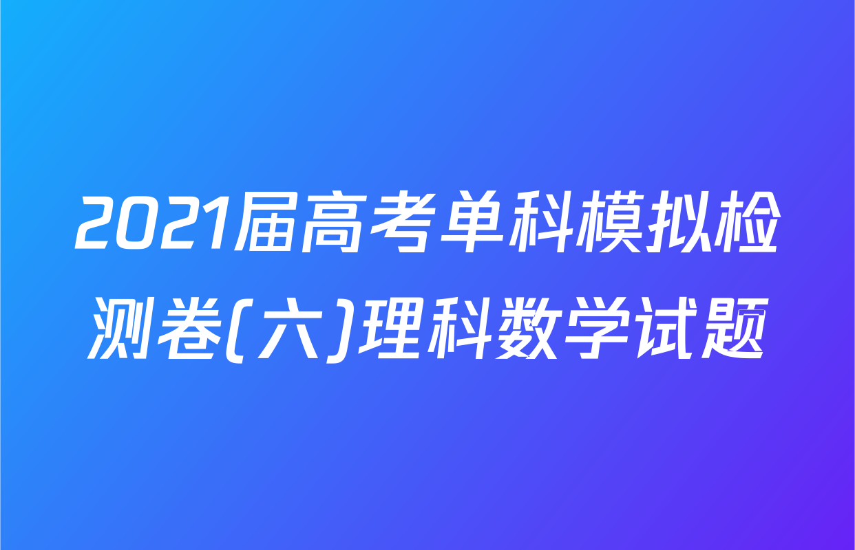 2021届高考单科模拟检测卷(六)理科数学试题