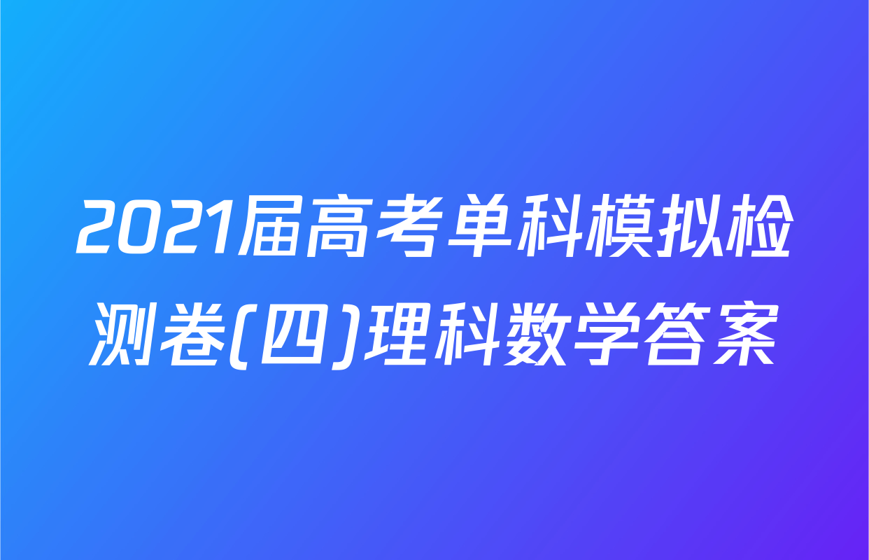 2021届高考单科模拟检测卷(四)理科数学答案