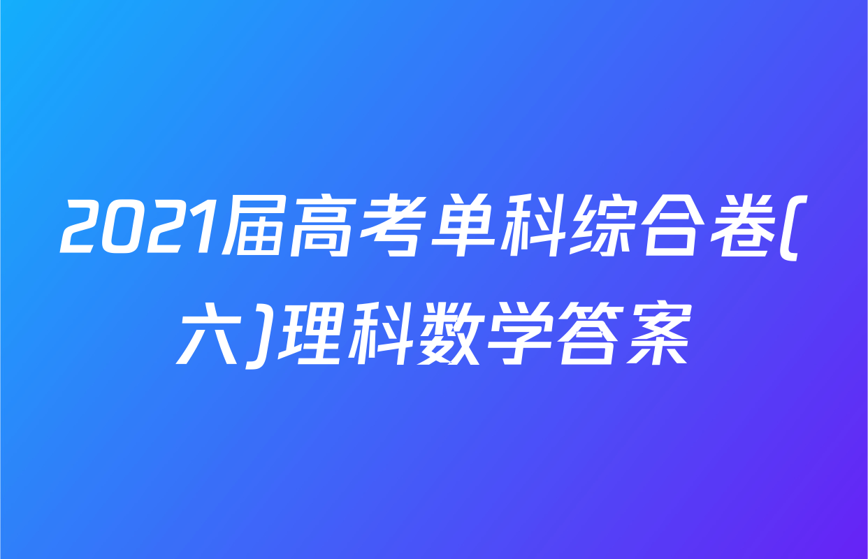 2021届高考单科综合卷(六)理科数学答案