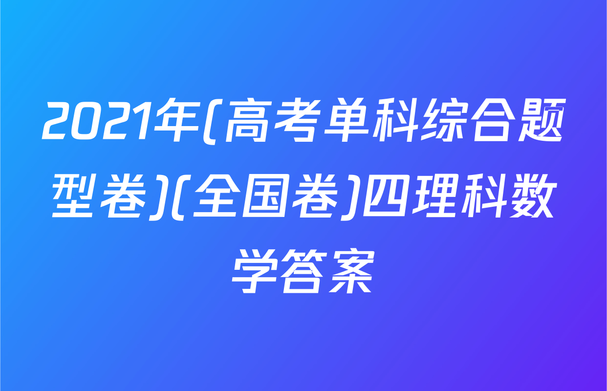 2021年(高考单科综合题型卷)(全国卷)四理科数学答案