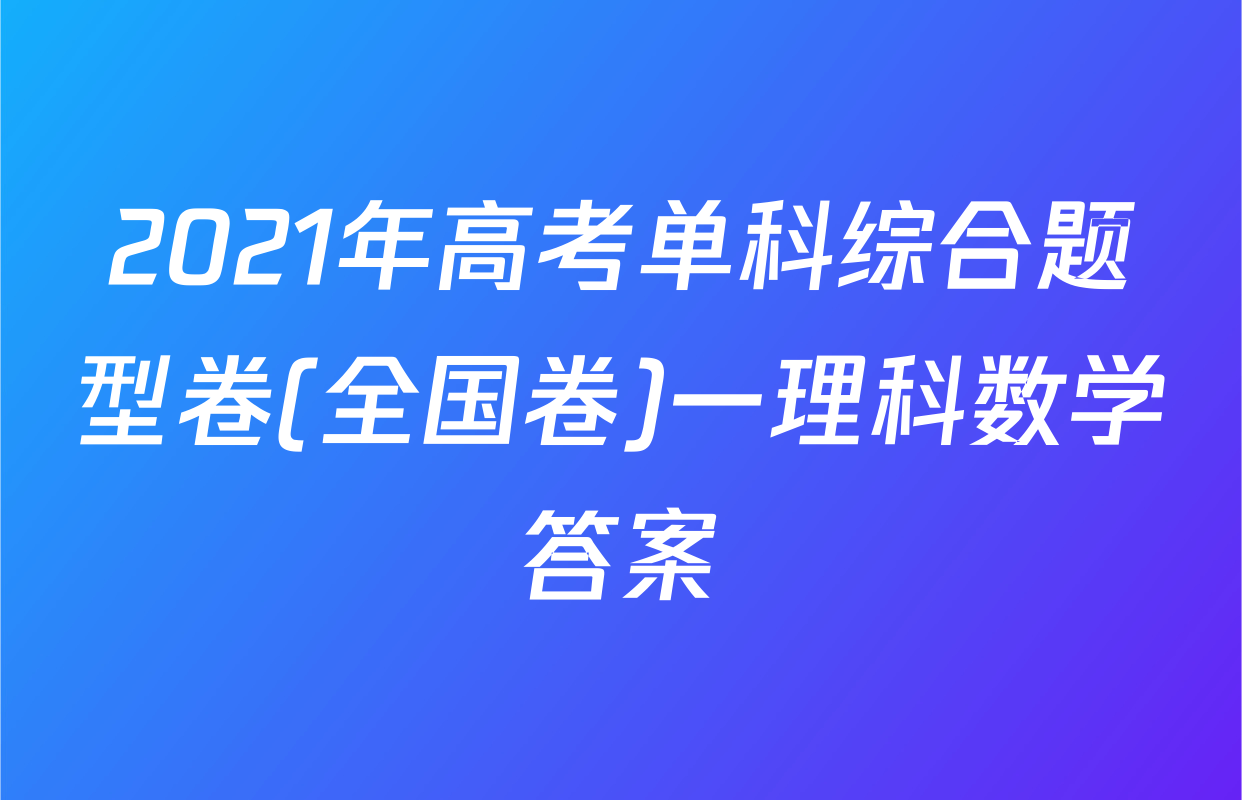 2021年高考单科综合题型卷(全国卷)一理科数学答案