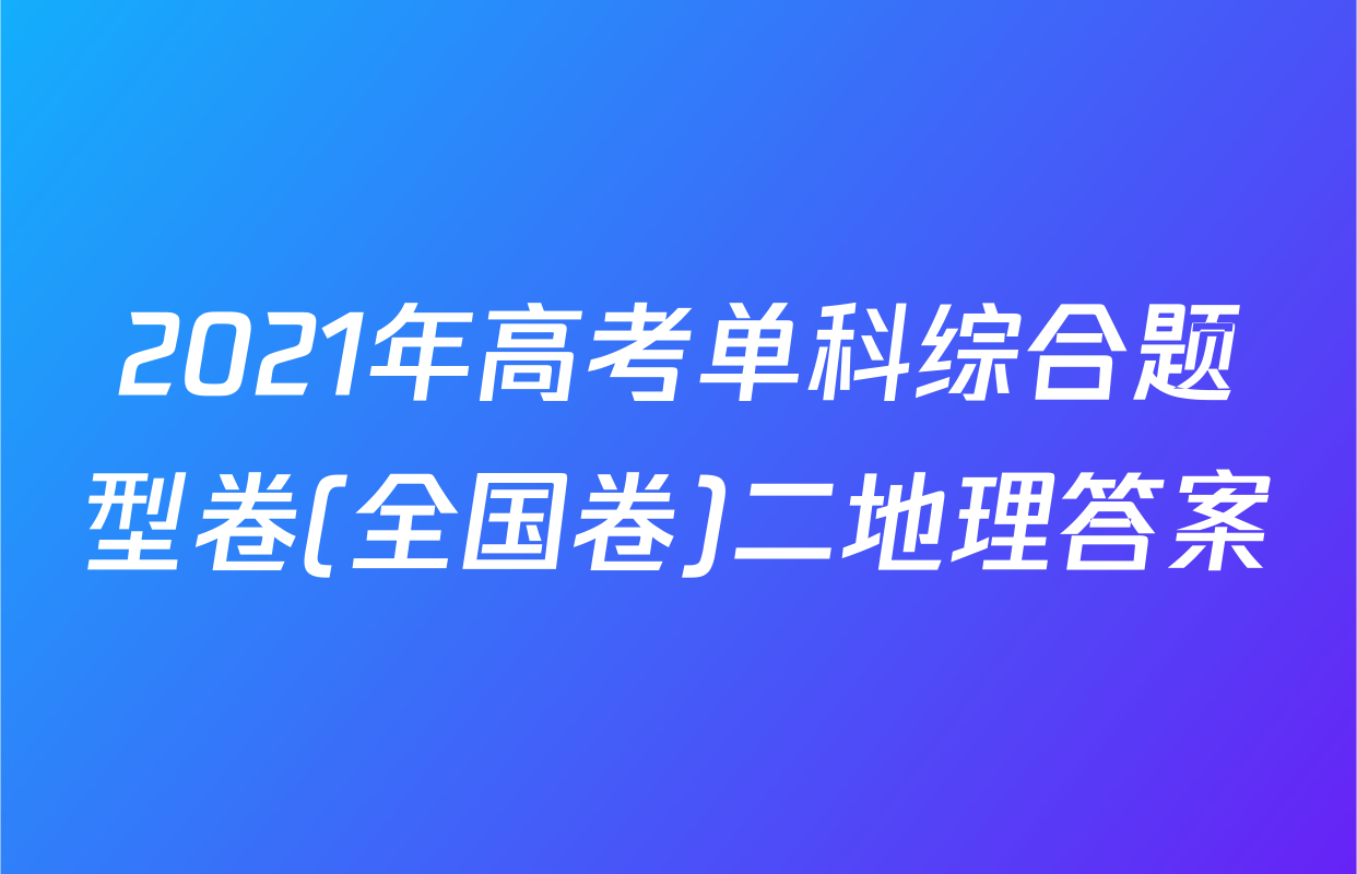2021年高考单科综合题型卷(全国卷)二地理答案