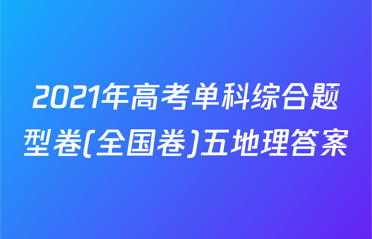2021年高考单科综合题型卷(全国卷)五地理答案