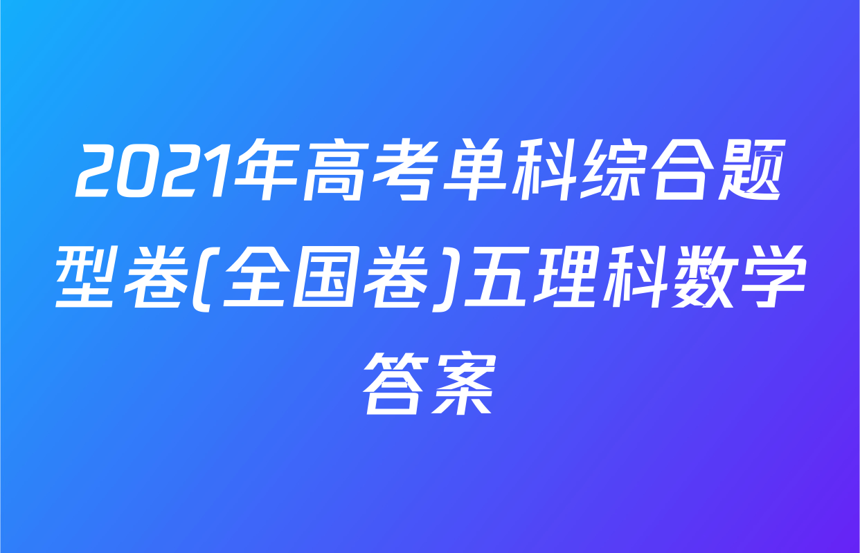 2021年高考单科综合题型卷(全国卷)五理科数学答案