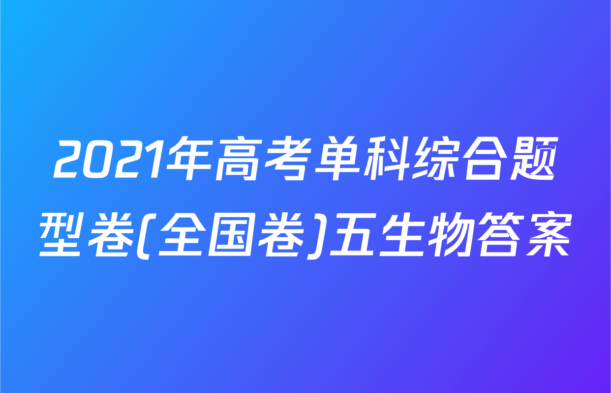 2021年高考单科综合题型卷(全国卷)五生物答案