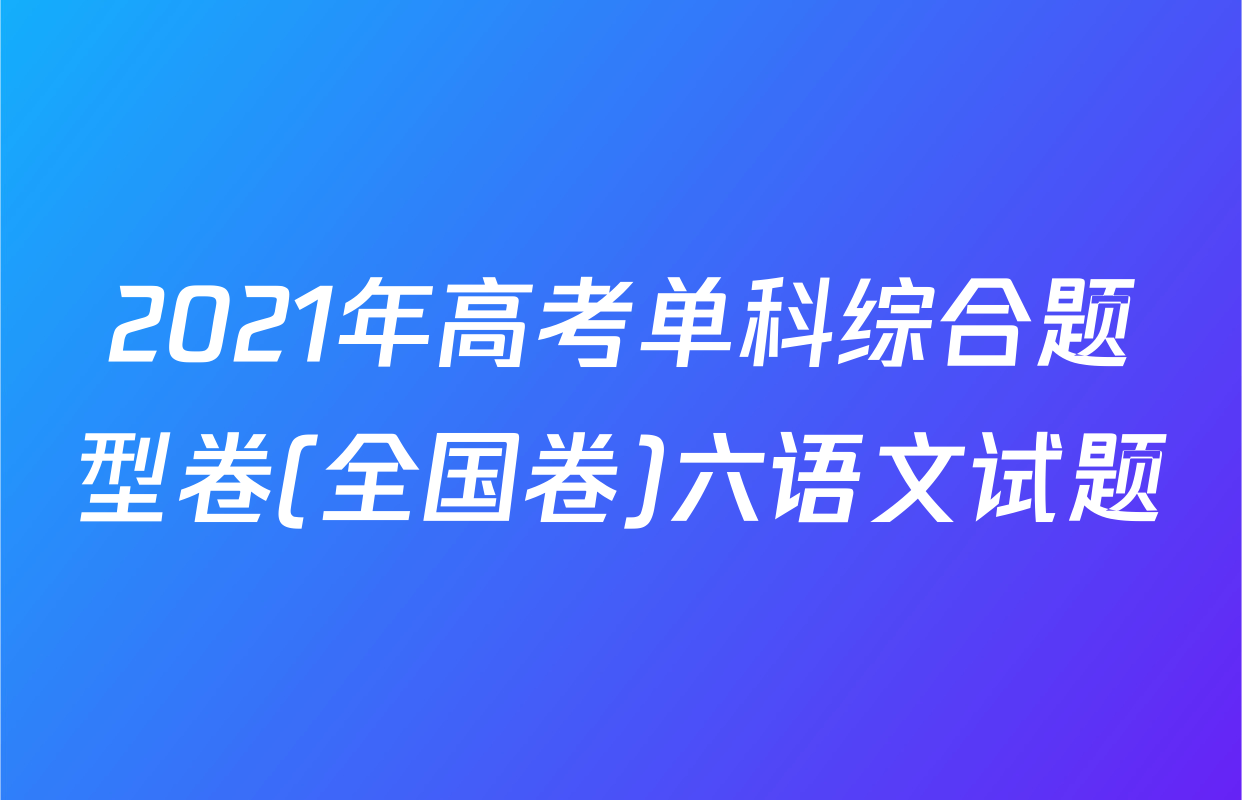 2021年高考单科综合题型卷(全国卷)六语文试题