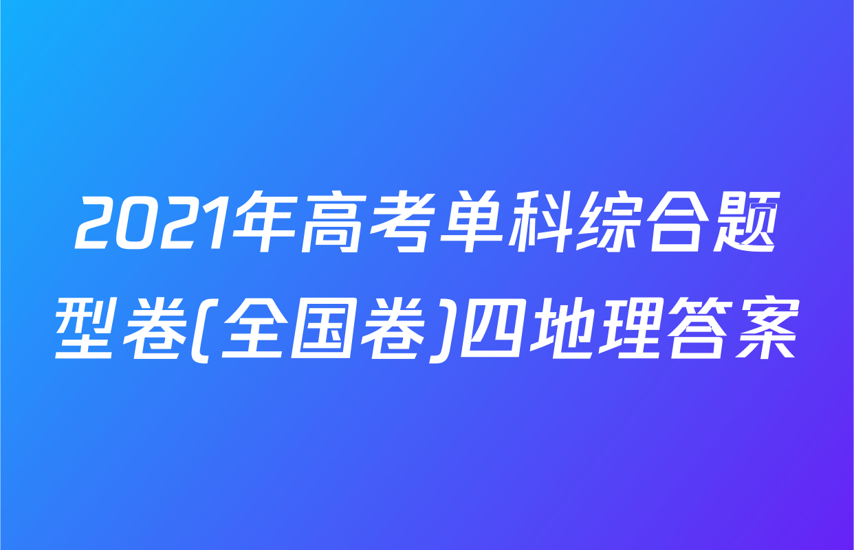 2021年高考单科综合题型卷(全国卷)四地理答案