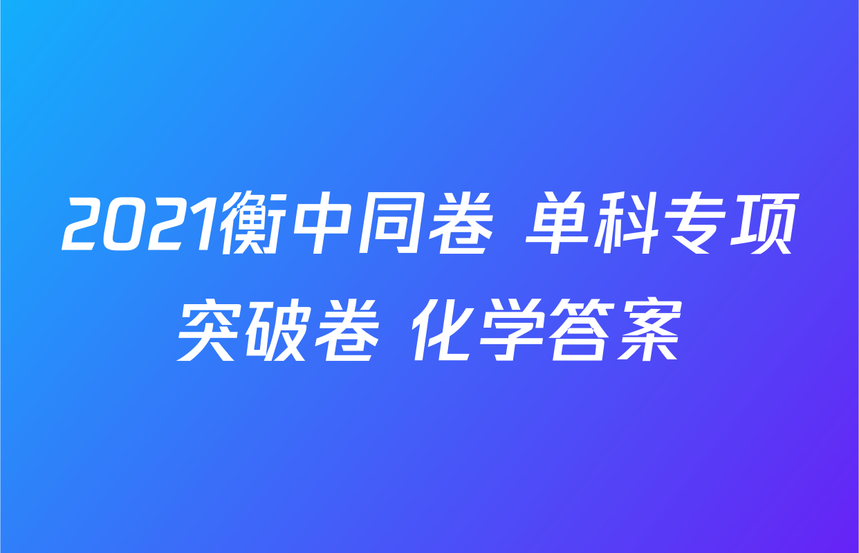 2021衡中同卷 单科专项突破卷 化学答案