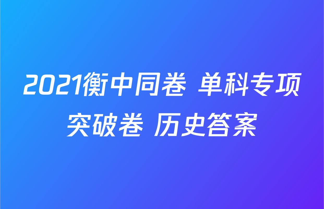 2021衡中同卷 单科专项突破卷 历史答案