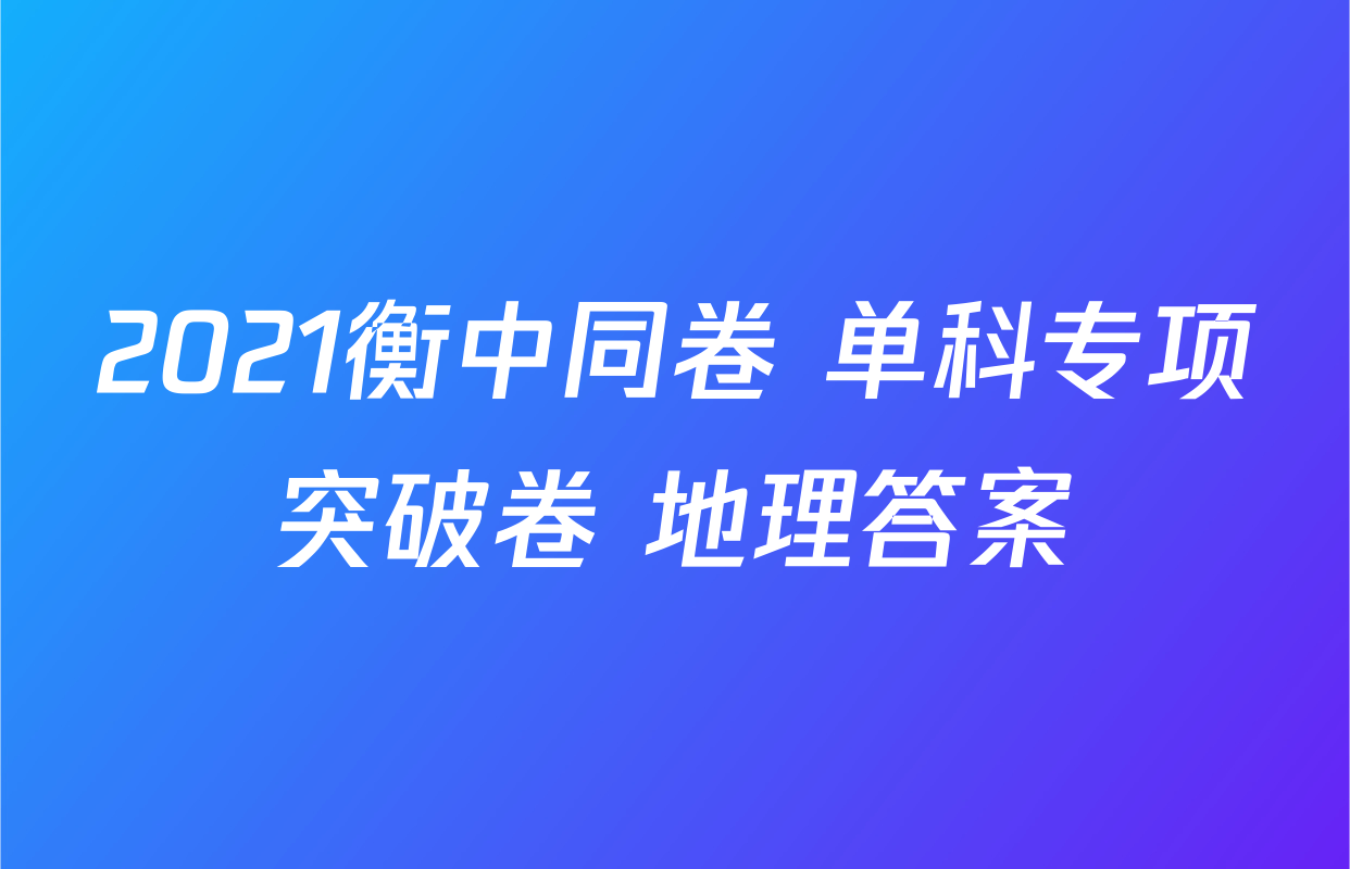 2021衡中同卷 单科专项突破卷 地理答案