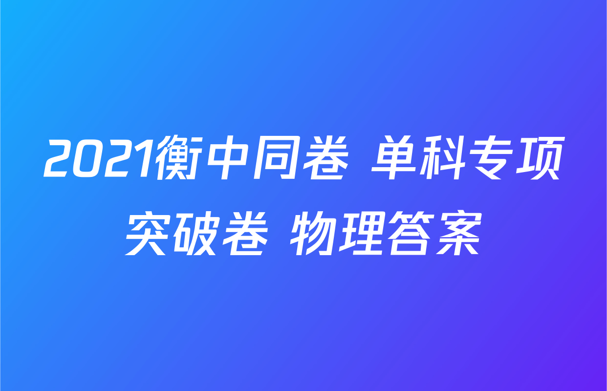 2021衡中同卷 单科专项突破卷 物理答案