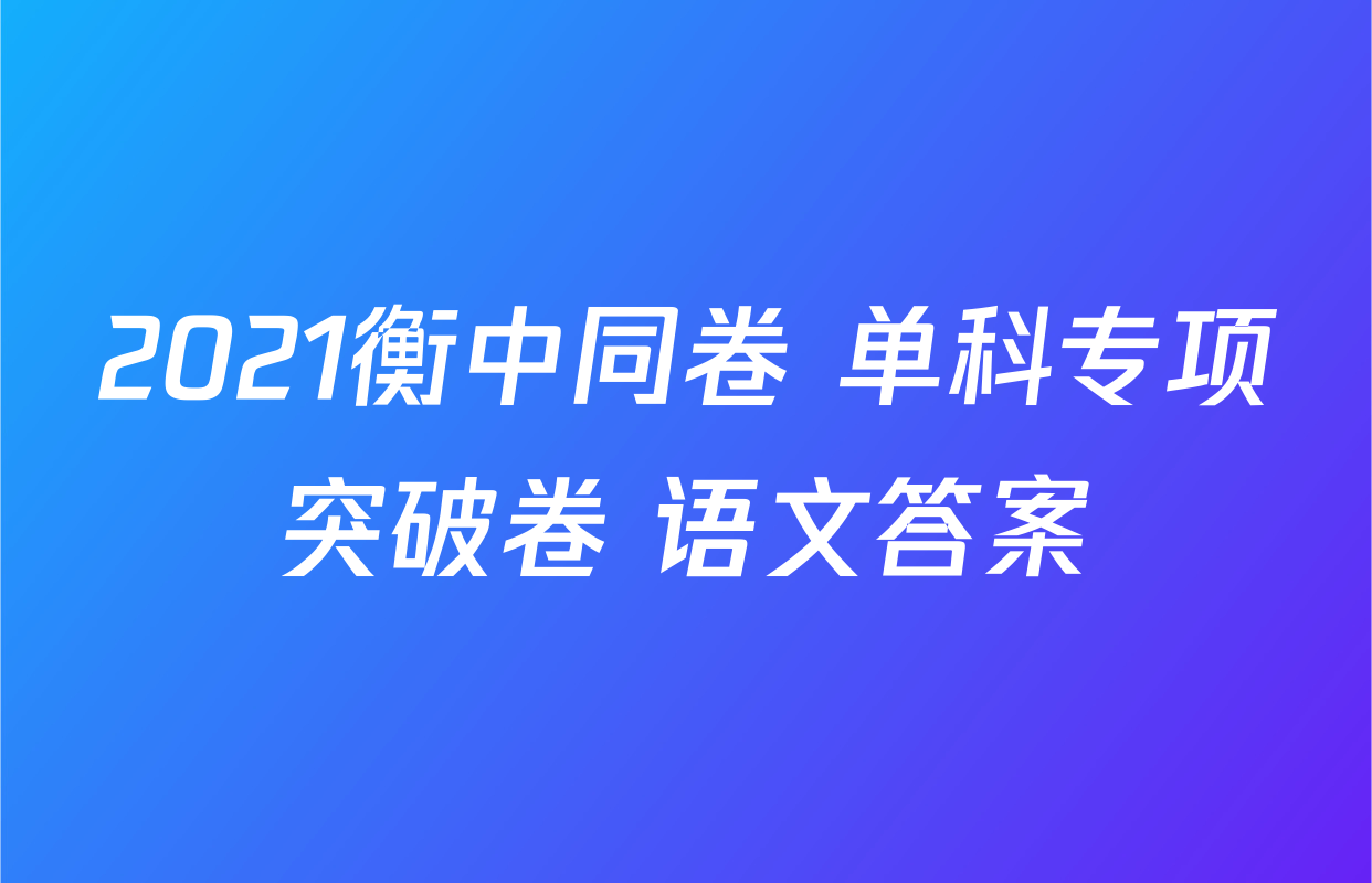 2021衡中同卷 单科专项突破卷 语文答案