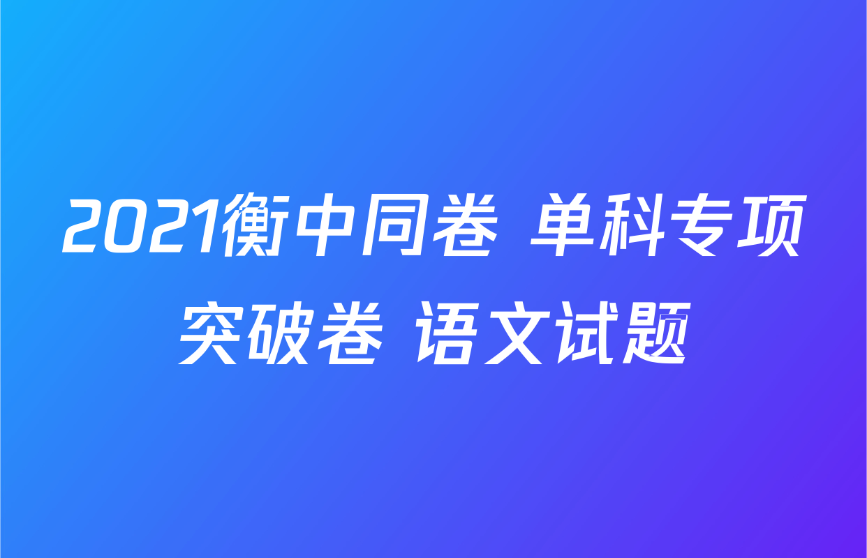 2021衡中同卷 单科专项突破卷 语文试题