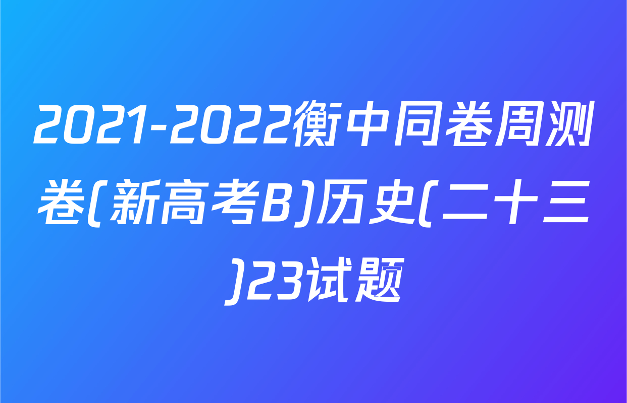 2021-2022衡中同卷周测卷(新高考B)历史(二十三)23试题