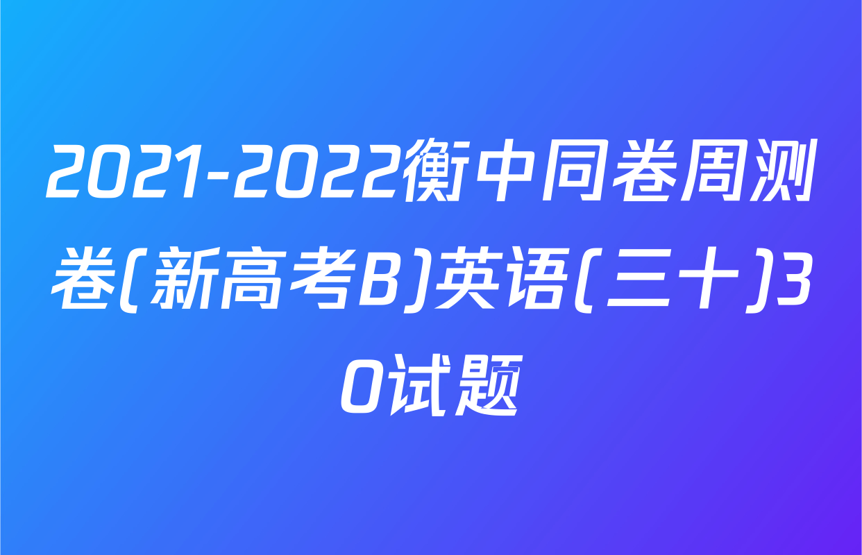 2021-2022衡中同卷周测卷(新高考B)英语(三十)30试题