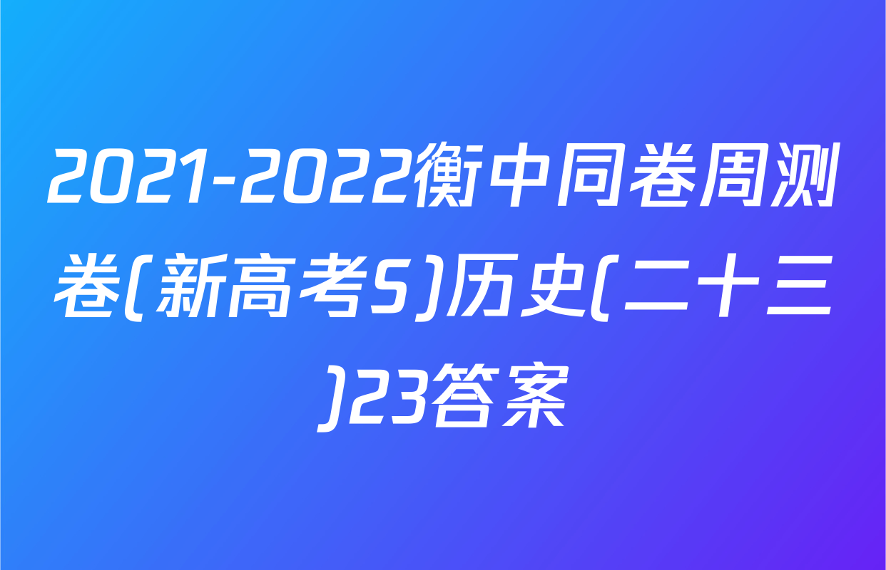 2021-2022衡中同卷周测卷(新高考S)历史(二十三)23答案