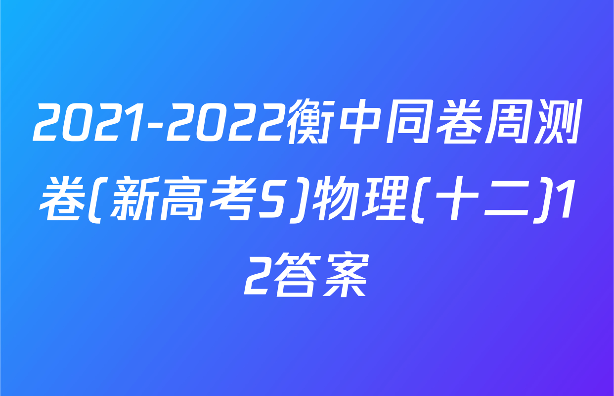 2021-2022衡中同卷周测卷(新高考S)物理(十二)12答案