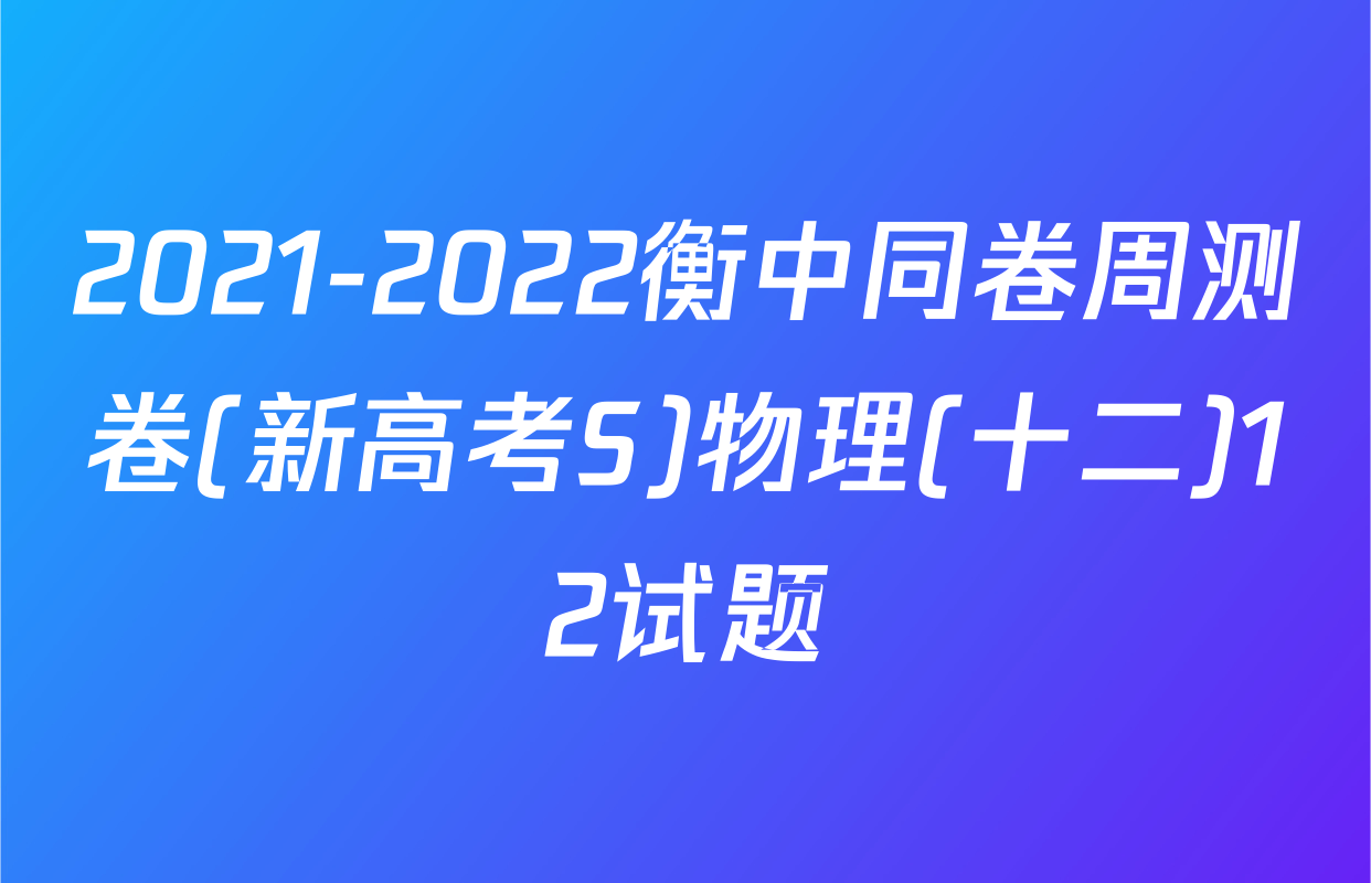 2021-2022衡中同卷周测卷(新高考S)物理(十二)12试题