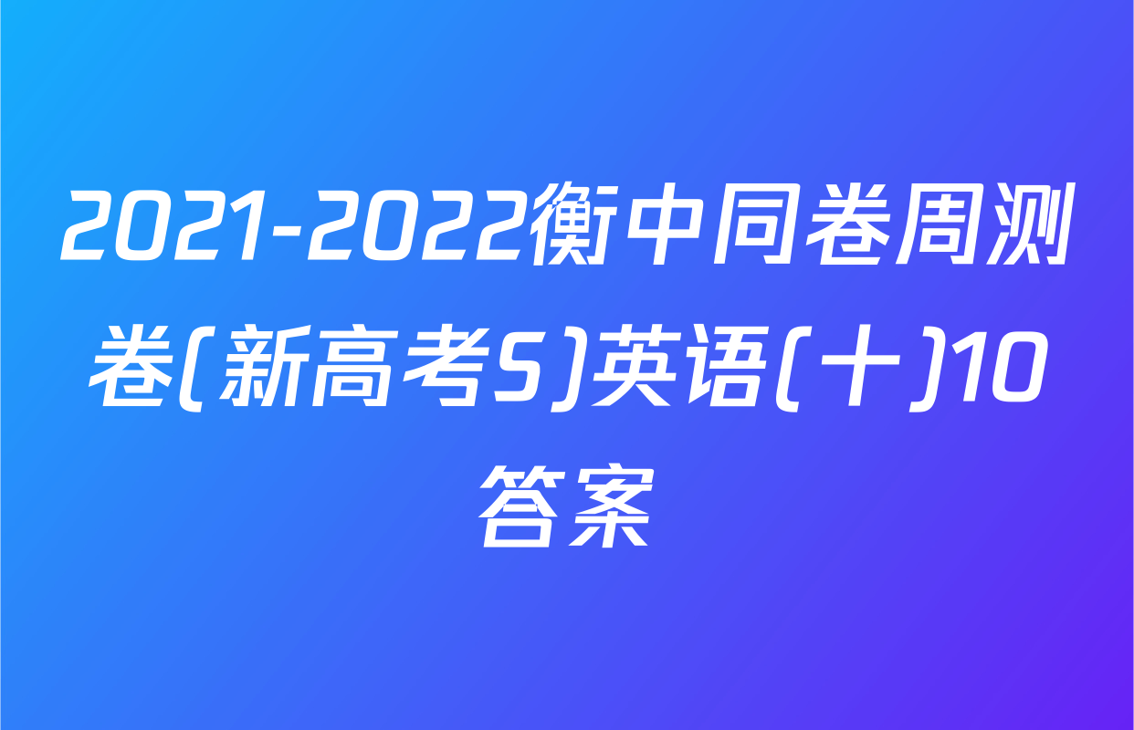 2021-2022衡中同卷周测卷(新高考S)英语(十)10答案
