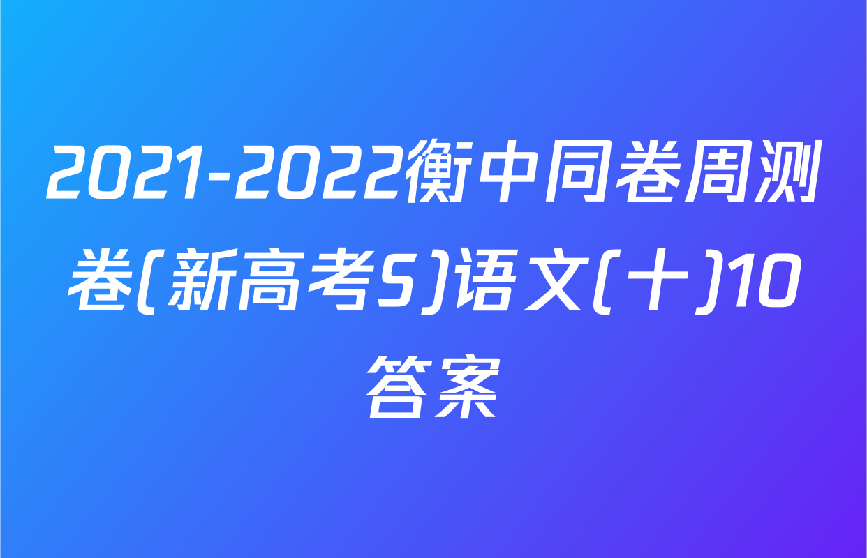 2021-2022衡中同卷周测卷(新高考S)语文(十)10答案