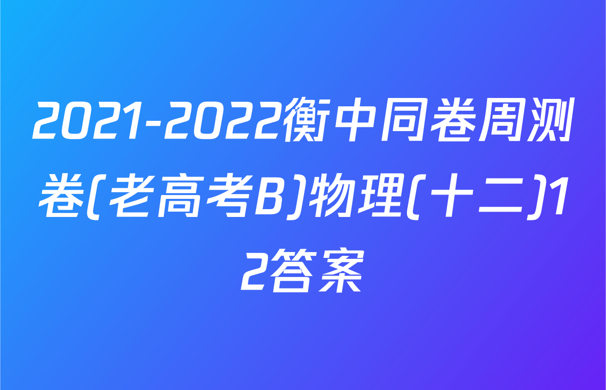 2021-2022衡中同卷周测卷(老高考B)物理(十二)12答案
