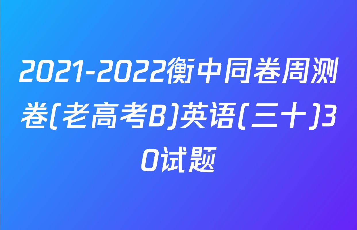 2021-2022衡中同卷周测卷(老高考B)英语(三十)30试题