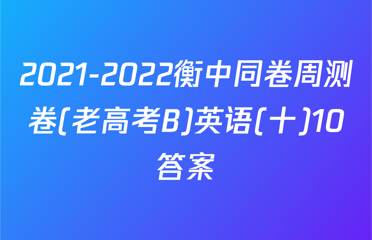 2021-2022衡中同卷周测卷(老高考B)英语(十)10答案