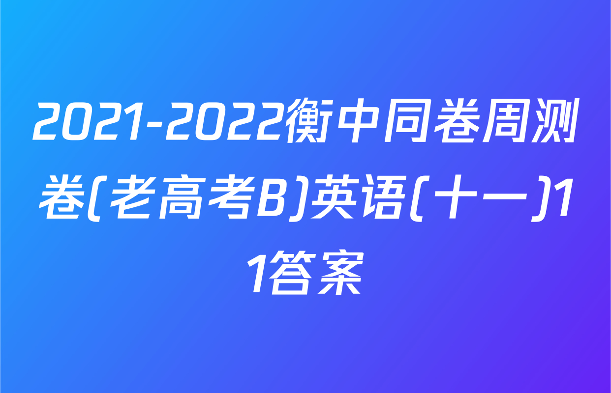 2021-2022衡中同卷周测卷(老高考B)英语(十一)11答案