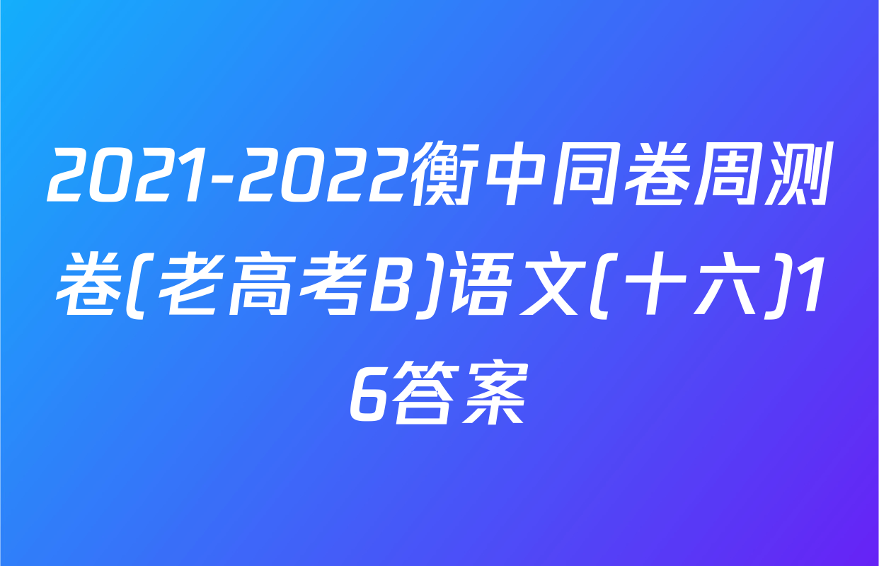 2021-2022衡中同卷周测卷(老高考B)语文(十六)16答案