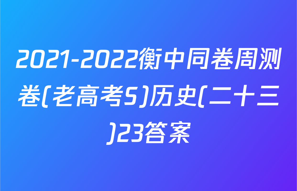 2021-2022衡中同卷周测卷(老高考S)历史(二十三)23答案