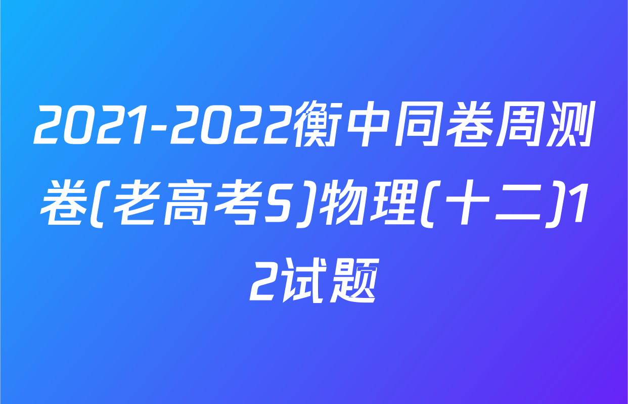2021-2022衡中同卷周测卷(老高考S)物理(十二)12试题