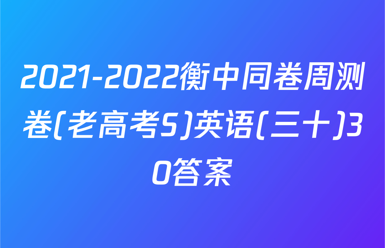 2021-2022衡中同卷周测卷(老高考S)英语(三十)30答案