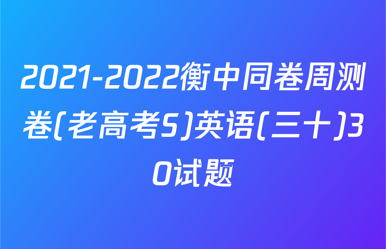 2021-2022衡中同卷周测卷(老高考S)英语(三十)30试题