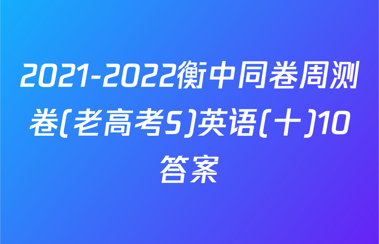 2021-2022衡中同卷周测卷(老高考S)英语(十)10答案