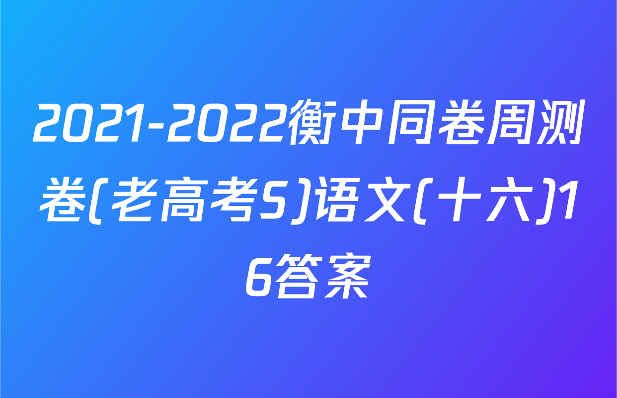 2021-2022衡中同卷周测卷(老高考S)语文(十六)16答案